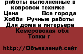 работы выполненные в ковровой технике › Цена ­ 3 000 - Все города Хобби. Ручные работы » Для дома и интерьера   . Кемеровская обл.,Топки г.